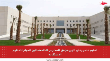 تعليم مصر يعلن تأجير مرافق المدارس الخاصة خارج الدوام لتعظيم الاستفادة